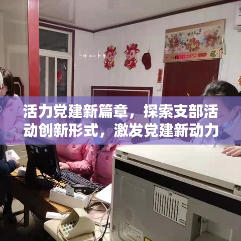 活力黨建新篇章，探索支部活動(dòng)創(chuàng)新形式，激發(fā)黨建新動(dòng)力