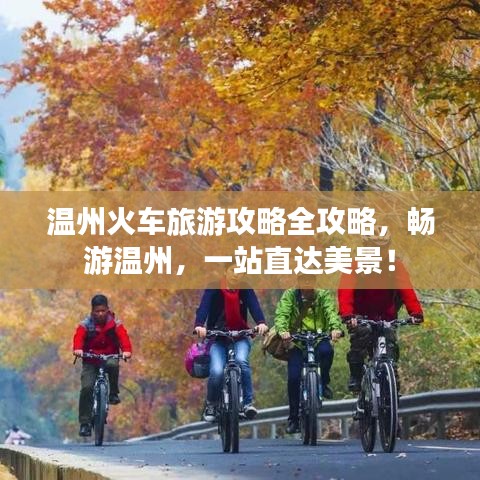溫州火車旅游攻略全攻略，暢游溫州，一站直達美景！