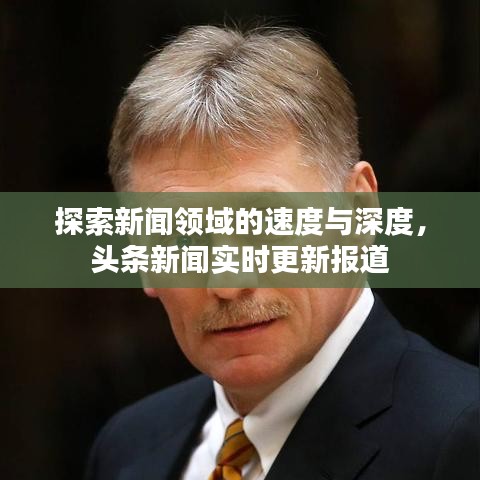 探索新聞?lì)I(lǐng)域的速度與深度，頭條新聞實(shí)時(shí)更新報(bào)道