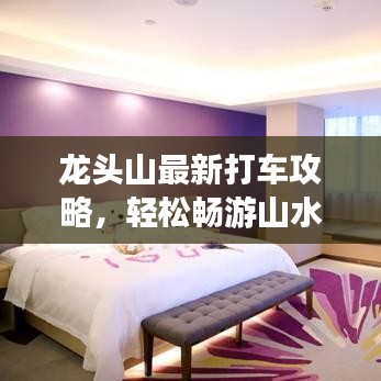 龍頭山最新打車攻略，輕松暢游山水間