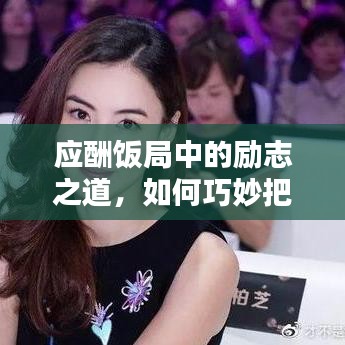應(yīng)酬飯局中的勵(lì)志之道，如何巧妙把握機(jī)遇與挑戰(zhàn)