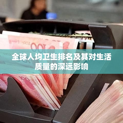 全球人均衛(wèi)生排名及其對生活質量的深遠影響