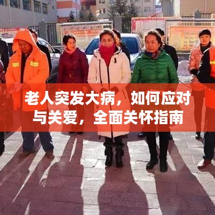 老人突發(fā)大病，如何應(yīng)對(duì)與關(guān)愛(ài)，全面關(guān)懷指南