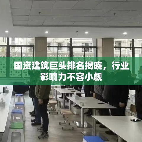 國(guó)資建筑巨頭排名揭曉，行業(yè)影響力不容小覷