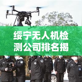綏寧無(wú)人機(jī)檢測(cè)公司排名揭曉，專業(yè)實(shí)力上榜企業(yè)！