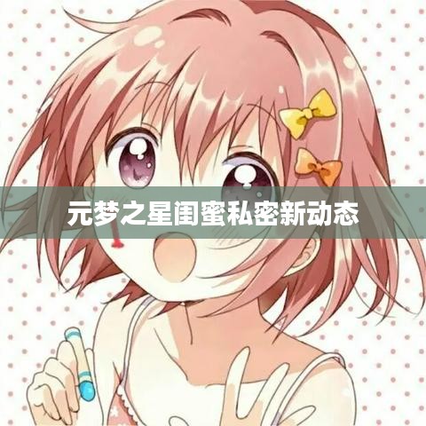 元夢之星閨蜜私密新動態(tài)
