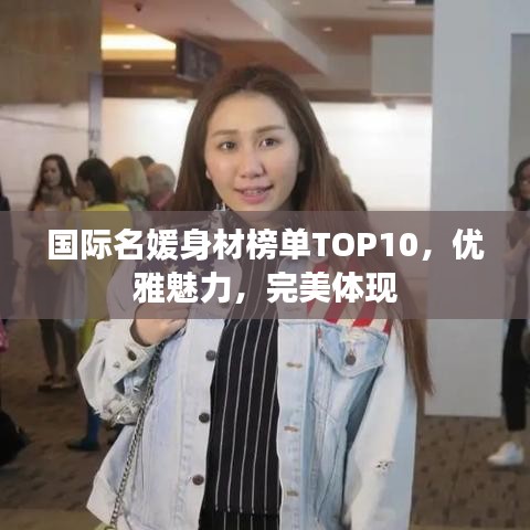 國(guó)際名媛身材榜單TOP10，優(yōu)雅魅力，完美體現(xiàn)