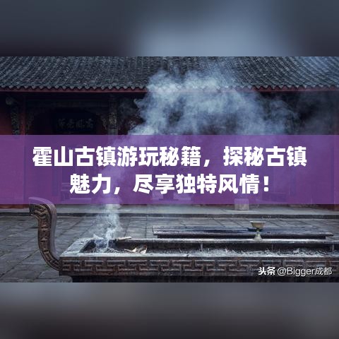 霍山古鎮(zhèn)游玩秘籍，探秘古鎮(zhèn)魅力，盡享獨(dú)特風(fēng)情！