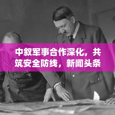 中敘軍事合作深化，共筑安全防線，新聞頭條搶先看