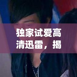 獨家試愛高清迅雷，揭秘愛情的獨家記憶之旅