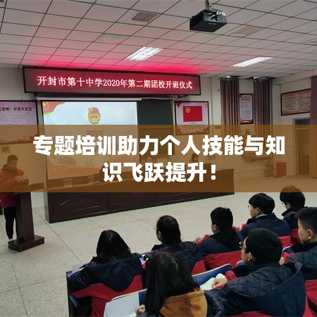 專題培訓(xùn)助力個人技能與知識飛躍提升！