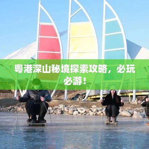 粵港深山秘境探索攻略，必玩必游！