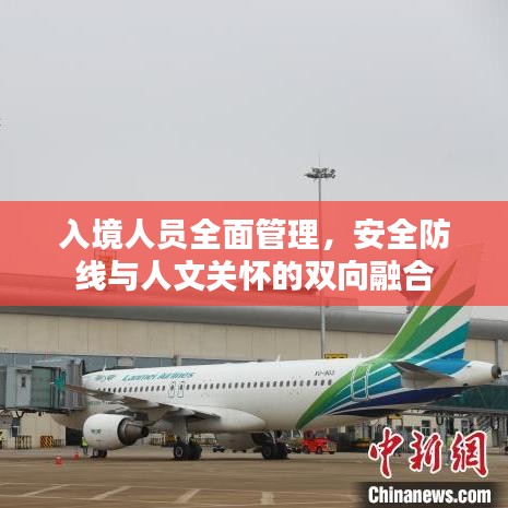 入境人員全面管理，安全防線與人文關(guān)懷的雙向融合