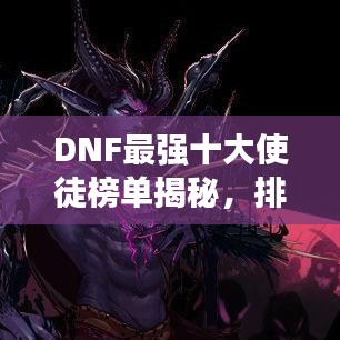 DNF最強十大使徒榜單揭秘，排名及實力一覽