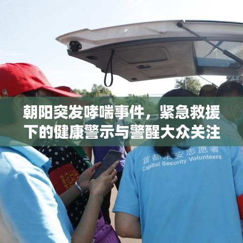 朝陽(yáng)突發(fā)哮喘事件，緊急救援下的健康警示與警醒大眾關(guān)注