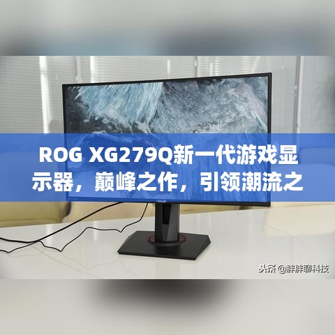 ROG XG279Q新一代游戲顯示器，巔峰之作，引領(lǐng)潮流之選