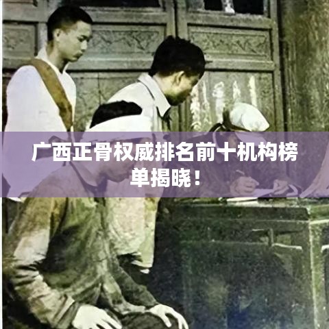 廣西正骨權(quán)威排名前十機(jī)構(gòu)榜單揭曉！