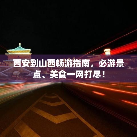 西安到山西暢游指南，必游景點(diǎn)、美食一網(wǎng)打盡！