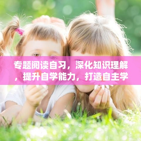 專題閱讀自習(xí)，深化知識理解，提升自學(xué)能力，打造自主學(xué)習(xí)新境界
