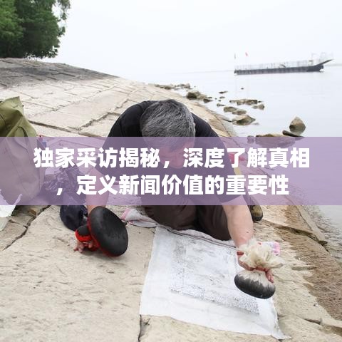 獨家采訪揭秘，深度了解真相，定義新聞價值的重要性