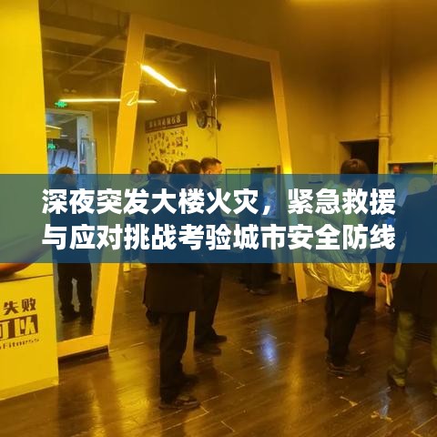 深夜突發(fā)大樓火災，緊急救援與應對挑戰(zhàn)考驗城市安全防線