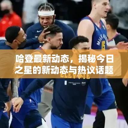 哈登最新動態(tài)，揭秘今日之星的新動態(tài)與熱議話題