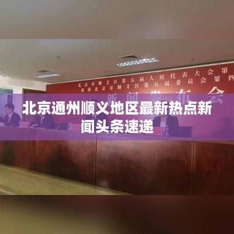 北京通州順義地區(qū)最新熱點(diǎn)新聞?lì)^條速遞