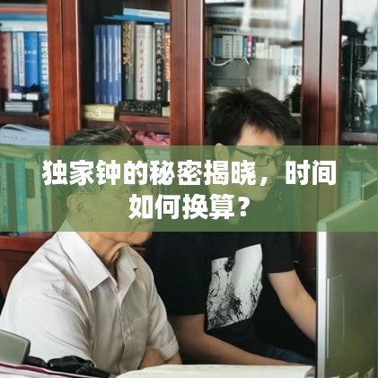 獨(dú)家鐘的秘密揭曉，時(shí)間如何換算？