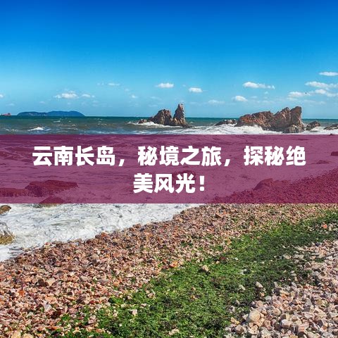 云南長島，秘境之旅，探秘絕美風(fēng)光！