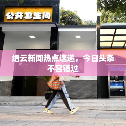 縉云新聞熱點(diǎn)速遞，今日頭條不容錯(cuò)過(guò)
