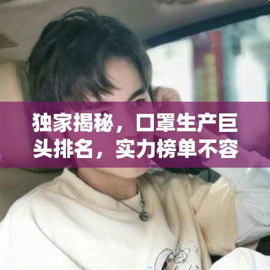 獨家揭秘，口罩生產(chǎn)巨頭排名，實力榜單不容小覷！