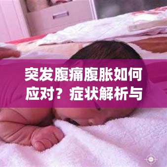 突發(fā)腹痛腹脹如何應(yīng)對(duì)？癥狀解析與正確處理方法