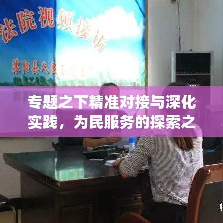 專(zhuān)題之下精準(zhǔn)對(duì)接與深化實(shí)踐，為民服務(wù)的探索之旅