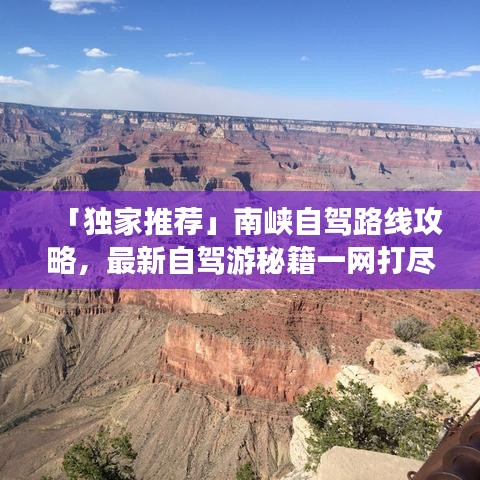 「獨(dú)家推薦」南峽自駕路線攻略，最新自駕游秘籍一網(wǎng)打盡！