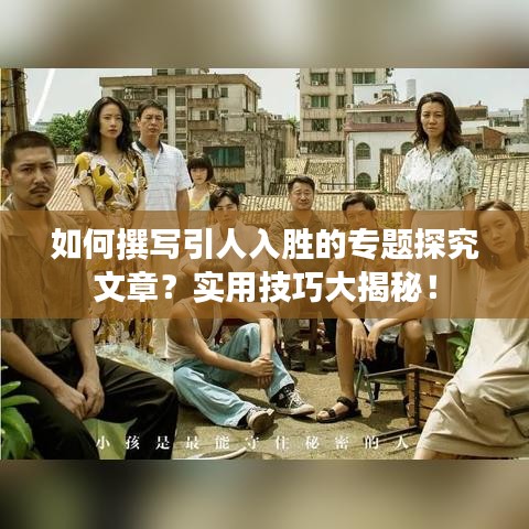 如何撰寫引人入勝的專題探究文章？實用技巧大揭秘！